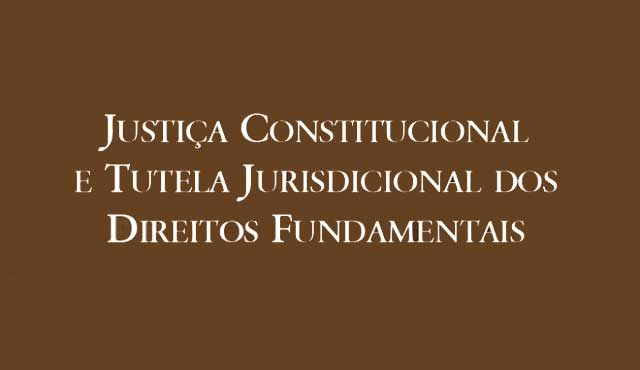 Justiça Constitucional e Tutela Jurisdicional dos Direitos Fundamentais